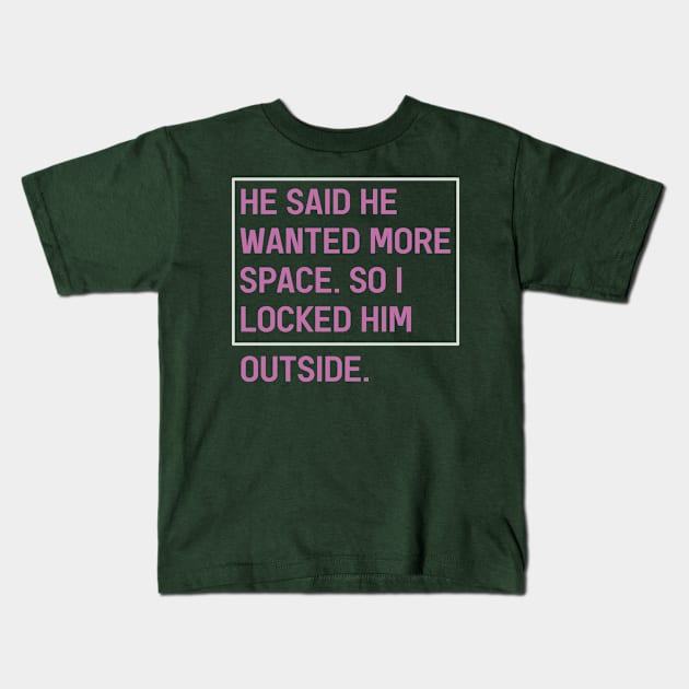 He Said He Wanted More Space So I Locked Him Outside Kids T-Shirt by DexterFreeman